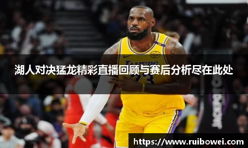 湖人对决猛龙精彩直播回顾与赛后分析尽在此处