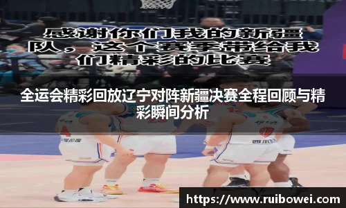 mk体育：全运会精彩回放辽宁对阵新疆决赛全程回顾与精彩瞬间分析