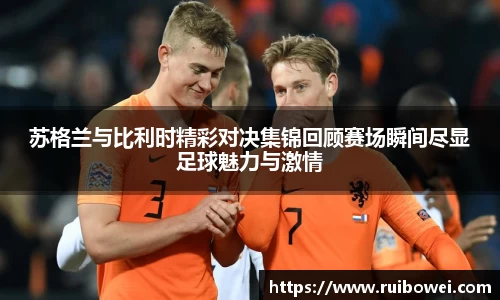 mk体育：苏格兰与比利时精彩对决集锦回顾赛场瞬间尽显足球魅力与激情